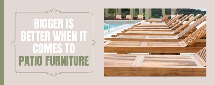 Bigger Is Better When It Comes to Patio Furniture - The Charming Bench Company